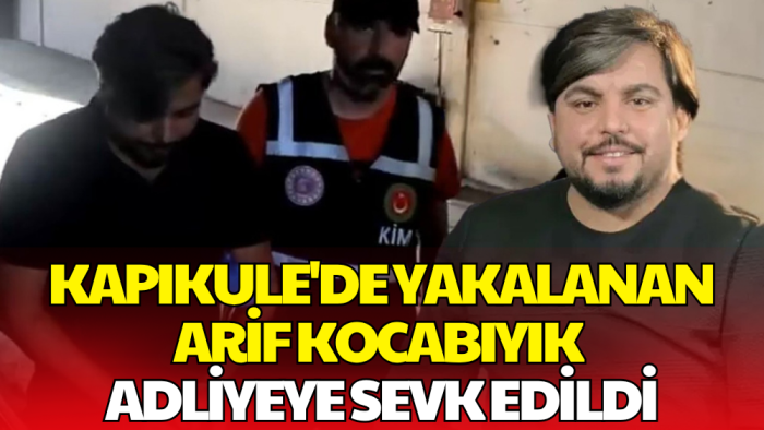 Tır Dorsesinde Yakalanmıştı! Arif Kocabıyık Adliyeye Sevk Edildi